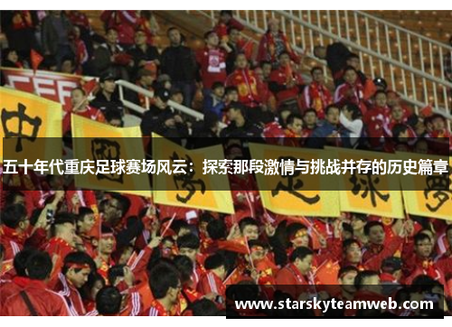 五十年代重庆足球赛场风云：探索那段激情与挑战并存的历史篇章