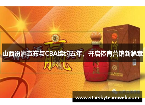 山西汾酒宣布与CBA续约五年，开启体育营销新篇章