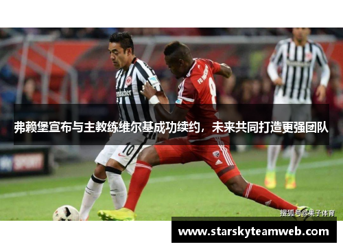 弗赖堡宣布与主教练维尔基成功续约，未来共同打造更强团队