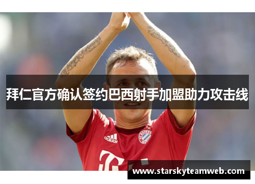 拜仁官方确认签约巴西射手加盟助力攻击线