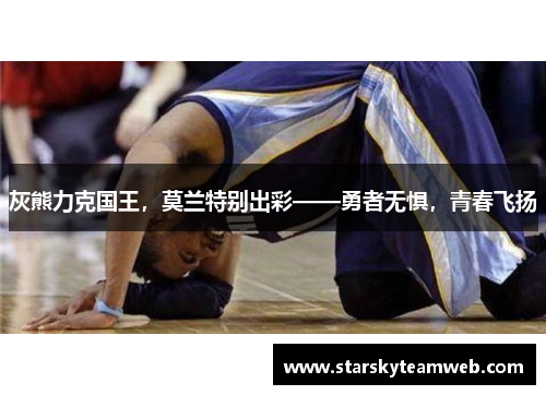 灰熊力克国王，莫兰特别出彩——勇者无惧，青春飞扬