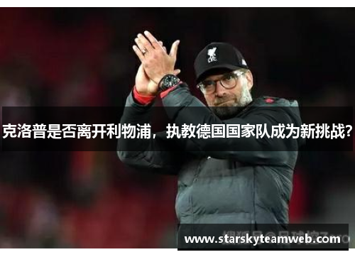 克洛普是否离开利物浦，执教德国国家队成为新挑战？