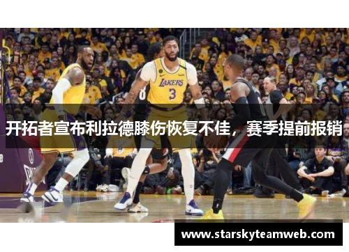 开拓者宣布利拉德膝伤恢复不佳，赛季提前报销
