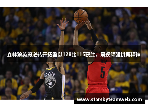 森林狼英勇逆转开拓者以128比115获胜，展现顽强拼搏精神