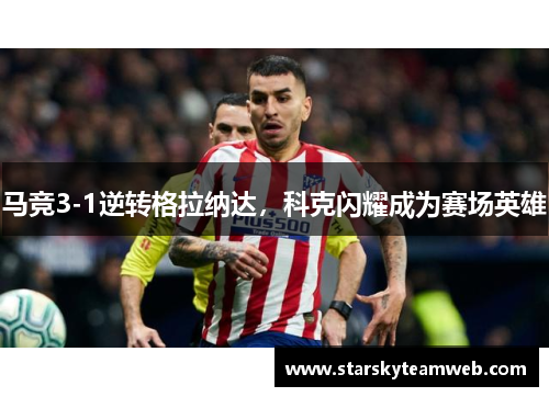 马竞3-1逆转格拉纳达，科克闪耀成为赛场英雄