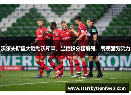 沃尔夫斯堡大胜勒沃库森，坐稳积分榜前列，展现强势实力