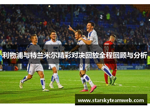 利物浦与特兰米尔精彩对决回放全程回顾与分析