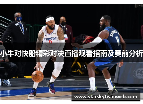小牛对快船精彩对决直播观看指南及赛前分析