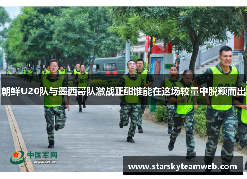 朝鲜U20队与墨西哥队激战正酣谁能在这场较量中脱颖而出