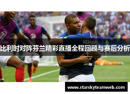比利时对阵芬兰精彩直播全程回顾与赛后分析