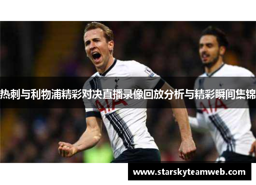 热刺与利物浦精彩对决直播录像回放分析与精彩瞬间集锦