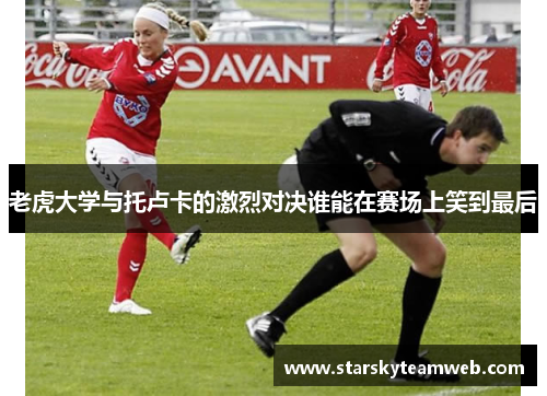 老虎大学与托卢卡的激烈对决谁能在赛场上笑到最后