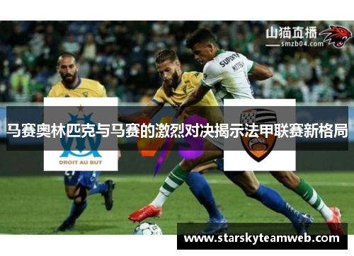 马赛奥林匹克与马赛的激烈对决揭示法甲联赛新格局